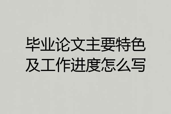 毕业论文主要特色及工作进度怎么写