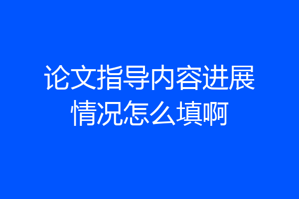 论文指导内容进展情况怎么填啊