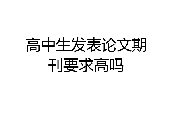 高中生发表论文期刊要求高吗