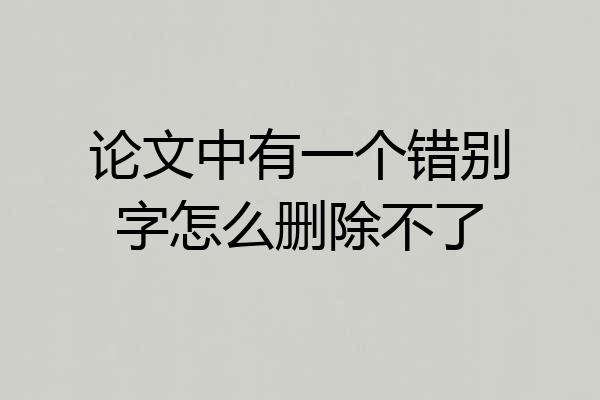 论文中有一个错别字怎么删除不了
