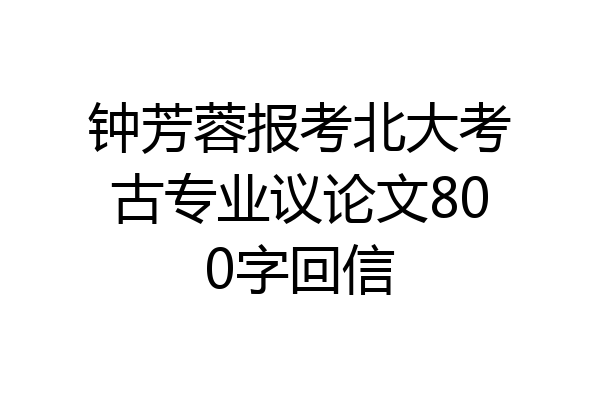 钟芳蓉报考北大考古专业议论文800字回信