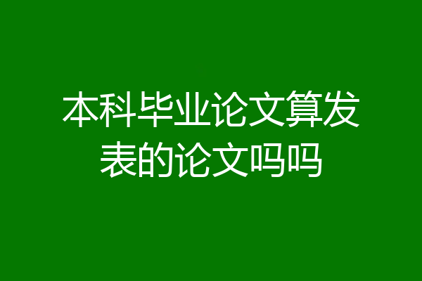 本科毕业论文算发表的论文吗吗