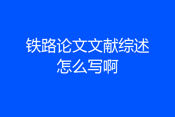 铁路论文文献综述怎么写啊