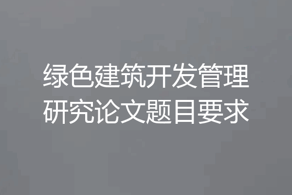 绿色建筑开发管理研究论文题目要求