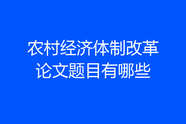 农村经济体制改革论文题目有哪些