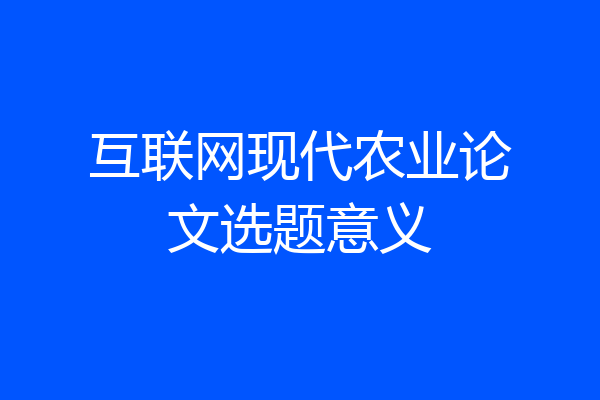 互联网现代农业论文选题意义