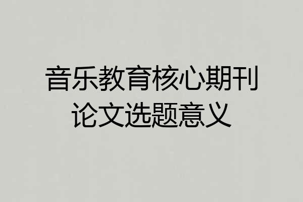 音乐教育核心期刊论文选题意义