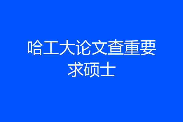 哈工大论文查重要求硕士