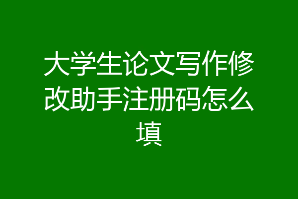 大学生论文写作修改助手注册码怎么填