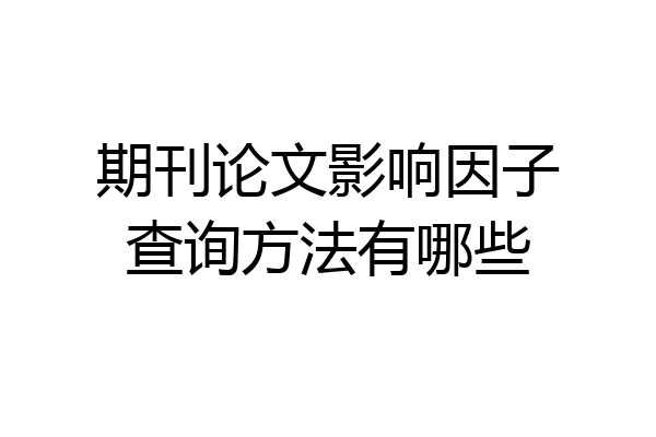 期刊论文影响因子查询方法有哪些