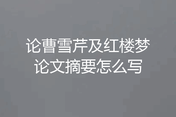 论曹雪芹及红楼梦论文摘要怎么写