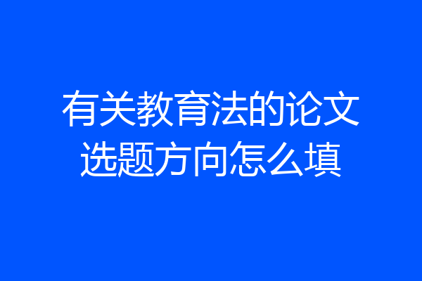 有关教育法的论文选题方向怎么填