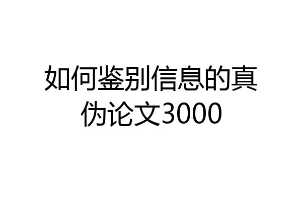 如何鉴别信息的真伪论文3000