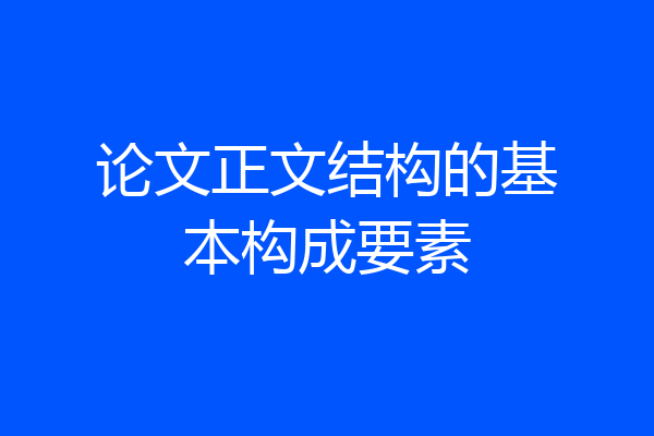 论文正文结构的基本构成要素