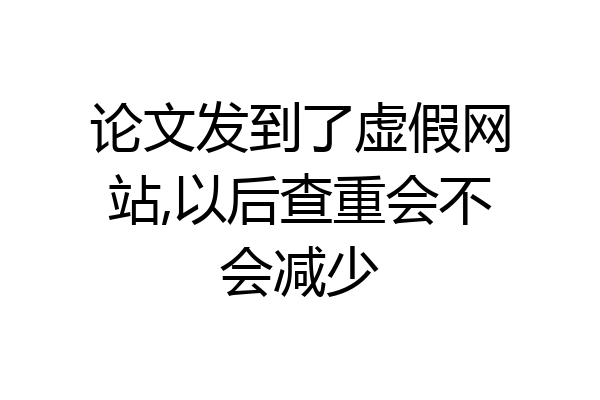 论文发到了虚假网站,以后查重会不会减少