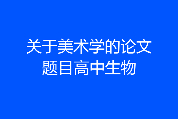 关于美术学的论文题目高中生物