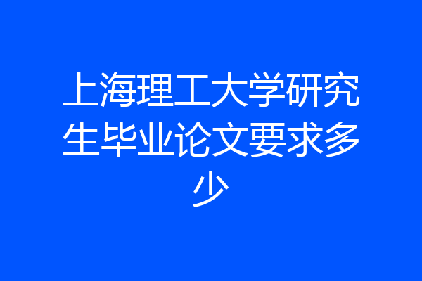 上海理工大学研究生毕业论文要求多少