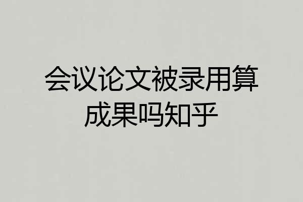 会议论文被录用算成果吗知乎