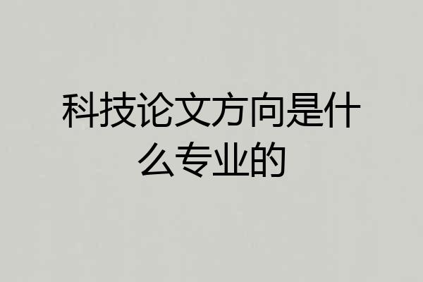 科技论文方向是什么专业的