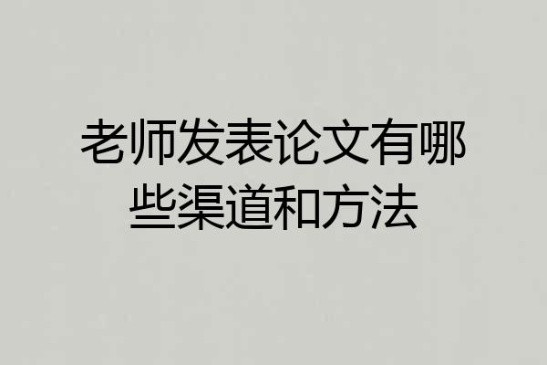 老师发表论文有哪些渠道和方法
