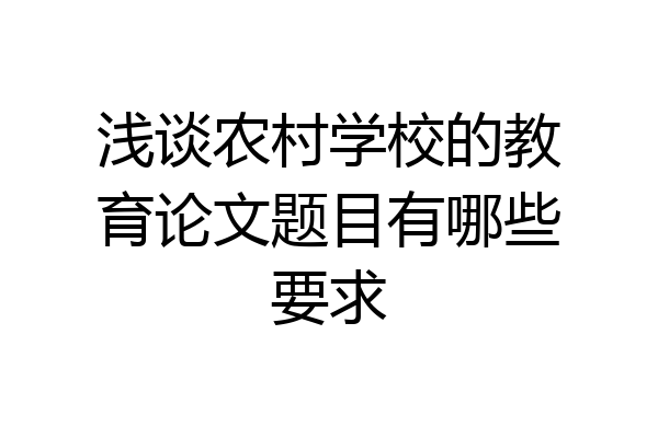 浅谈农村学校的教育论文题目有哪些要求