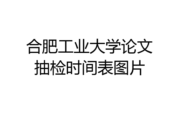 合肥工业大学论文抽检时间表图片