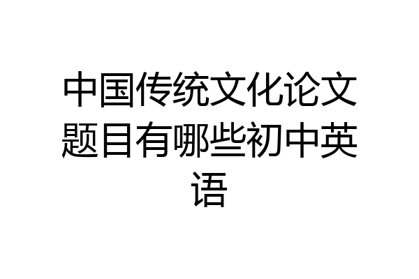 中国传统文化论文题目有哪些初中英语