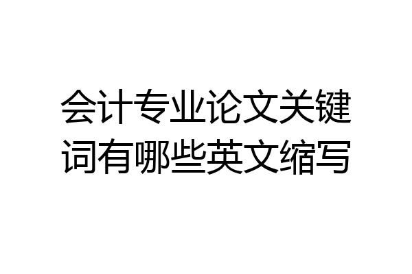 会计专业论文关键词有哪些英文缩写