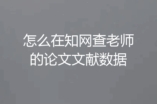怎么在知网查老师的论文文献数据