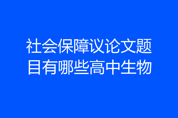 社会保障议论文题目有哪些高中生物