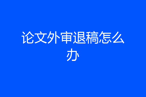论文外审退稿怎么办