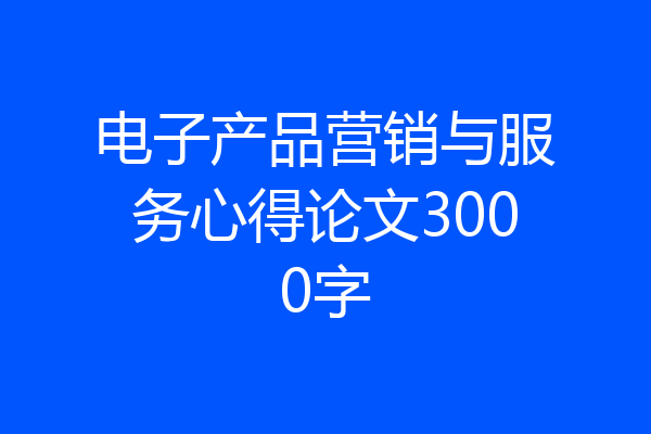 电子产品营销与服务心得论文3000字