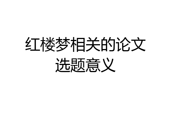红楼梦相关的论文选题意义