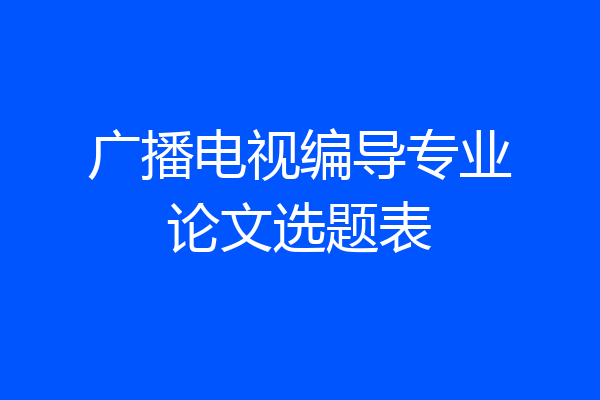 广播电视编导专业论文选题表