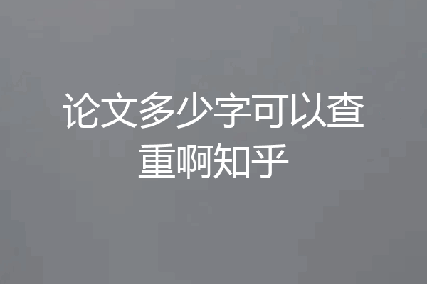 论文多少字可以查重啊知乎