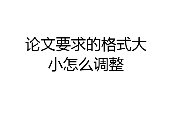 论文要求的格式大小怎么调整