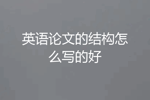 英语论文的结构怎么写的好