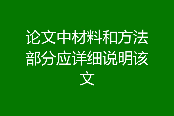 论文中材料和方法部分应详细说明该文