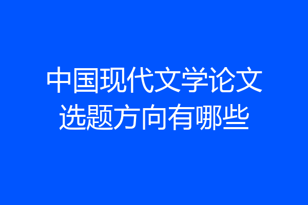 中国现代文学论文选题方向有哪些