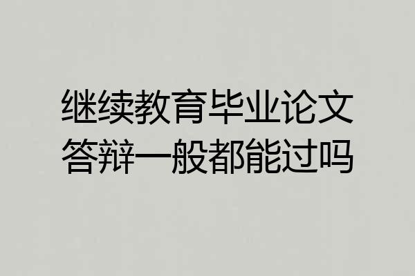 继续教育毕业论文答辩一般都能过吗