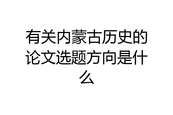 有关内蒙古历史的论文选题方向是什么
