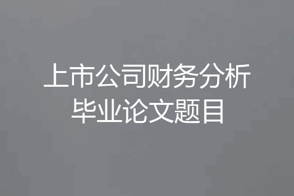上市公司财务分析毕业论文题目