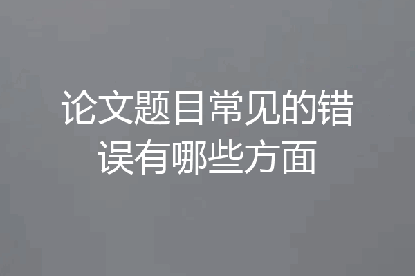 论文题目常见的错误有哪些方面