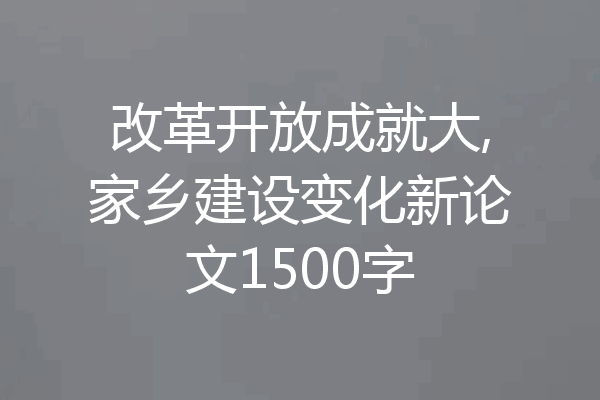 改革开放成就大,家乡建设变化新论文1500字