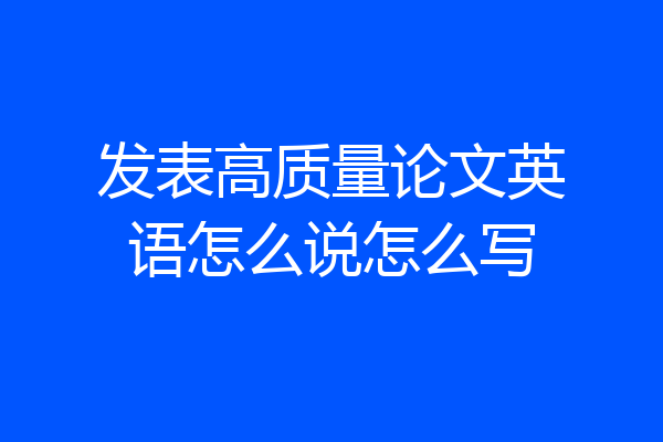 发表高质量论文英语怎么说怎么写
