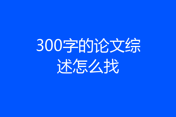 300字的论文综述怎么找