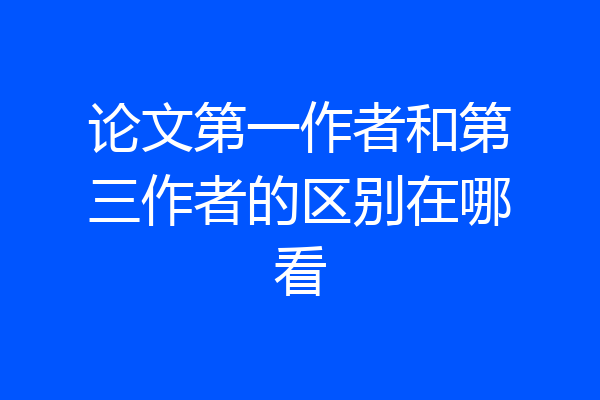 论文第一作者和第三作者的区别在哪看