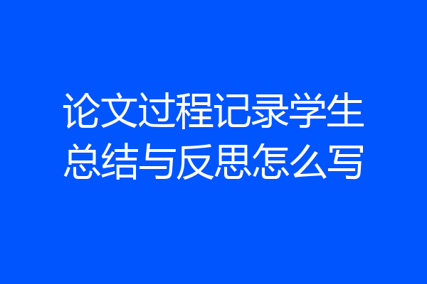 论文过程记录学生总结与反思怎么写