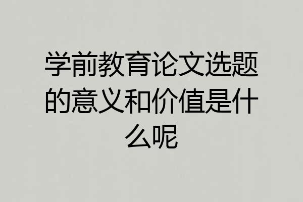 学前教育论文选题的意义和价值是什么呢