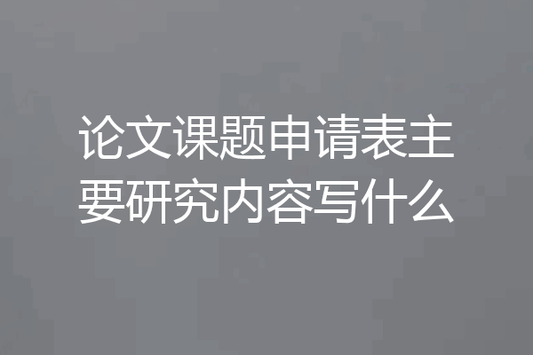 论文课题申请表主要研究内容写什么